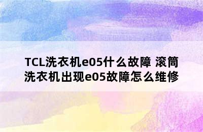 TCL洗衣机e05什么故障 滚筒洗衣机出现e05故障怎么维修